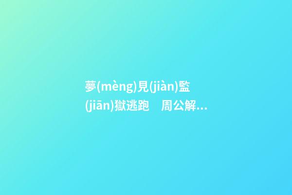 夢(mèng)見(jiàn)監(jiān)獄逃跑　周公解夢(mèng)之夢(mèng)到監(jiān)獄逃跑